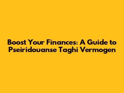 Boost Your Finances: A Guide to Pseiridouanse Taghi Vermogen