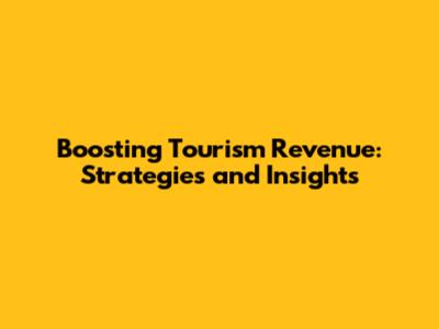 Boosting Tourism Revenue: Strategies and Insights