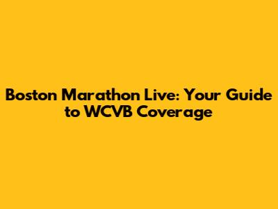 Boston Marathon Live: Your Guide to WCVB Coverage