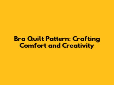 Bra Quilt Pattern: Crafting Comfort and Creativity
