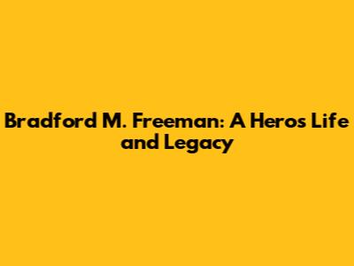 Bradford M. Freeman: A Hero's Life and Legacy