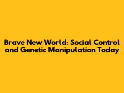 Brave New World: Social Control and Genetic Manipulation Today