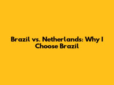 Brazil vs. Netherlands: Why I Choose Brazil