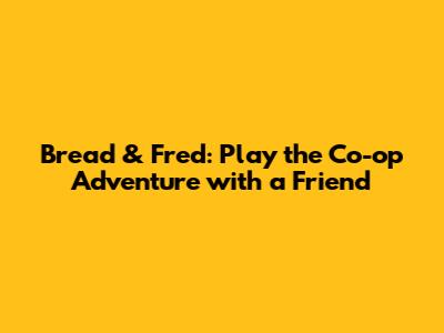 Bread & Fred: Play the Co-op Adventure with a Friend