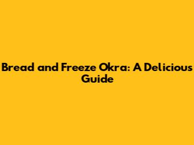 Bread and Freeze Okra: A Delicious Guide