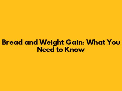 Bread and Weight Gain: What You Need to Know