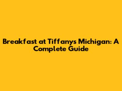 Breakfast at Tiffany's Michigan: A Complete Guide