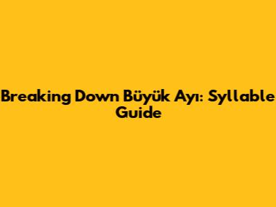 Breaking Down "Büyük Ayı": Syllable Guide