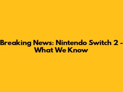 Breaking News: Nintendo Switch 2 - What We Know