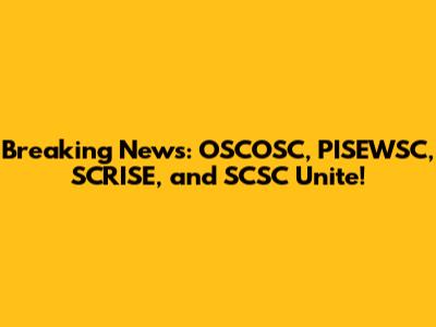 Breaking News: OSCOSC, PISEWSC, SCRISE, and SCSC Unite!