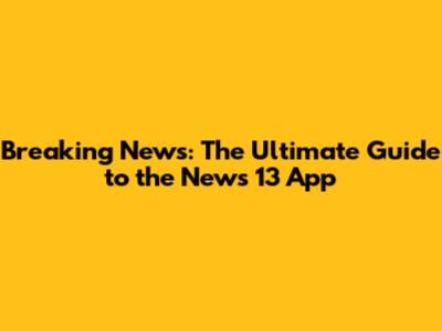Breaking News: The Ultimate Guide to the News 13 App