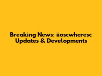 Breaking News: iioscwheresc Updates & Developments