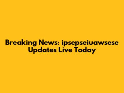Breaking News: ipsepseiuawsese Updates Live Today