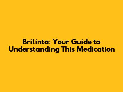 Brilinta: Your Guide to Understanding This Medication