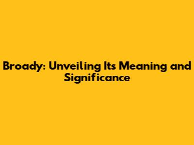 Broady: Unveiling Its Meaning and Significance