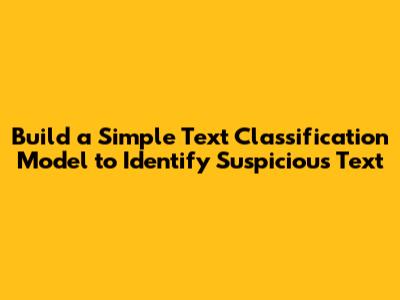 Build a Simple Text Classification Model to Identify Suspicious Text