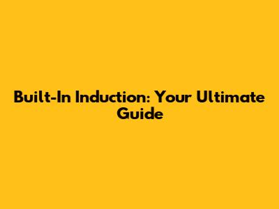 Built-In Induction: Your Ultimate Guide