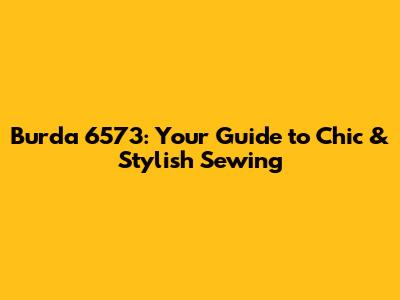 Burda 6573: Your Guide to Chic & Stylish Sewing
