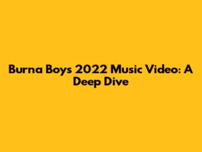 Burna Boy's 2022 Music Video: A Deep Dive