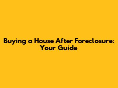 Buying a House After Foreclosure: Your Guide