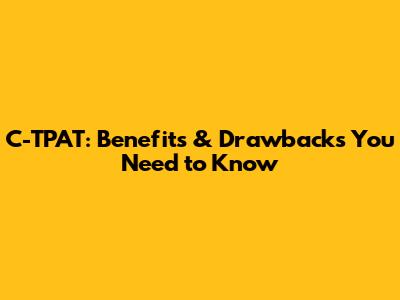 C-TPAT: Benefits & Drawbacks You Need to Know