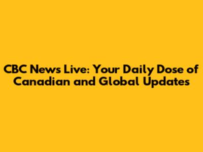 CBC News Live: Your Daily Dose of Canadian and Global Updates