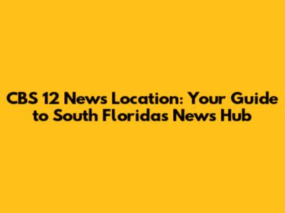 CBS 12 News Location: Your Guide to South Florida's News Hub