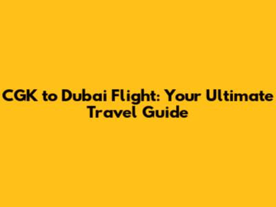 CGK to Dubai Flight: Your Ultimate Travel Guide