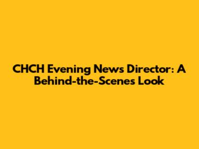 CHCH Evening News Director: A Behind-the-Scenes Look