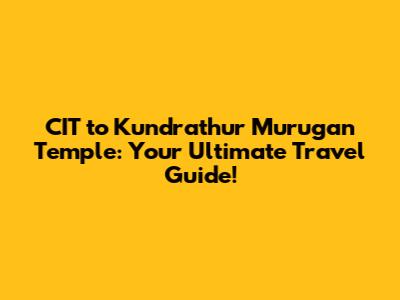 CIT to Kundrathur Murugan Temple: Your Ultimate Travel Guide!