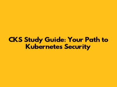 CKS Study Guide: Your Path to Kubernetes Security