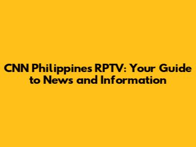 CNN Philippines RPTV: Your Guide to News and Information