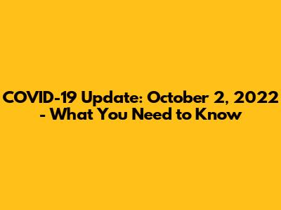 COVID-19 Update: October 2, 2022 - What You Need to Know