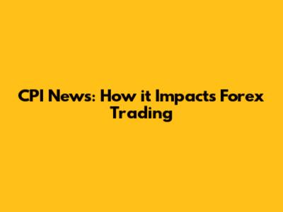 CPI News: How it Impacts Forex Trading