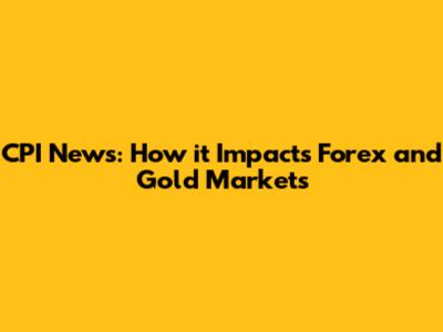 CPI News: How it Impacts Forex and Gold Markets