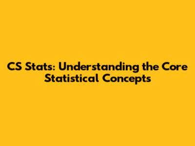 CS Stats: Understanding the Core Statistical Concepts