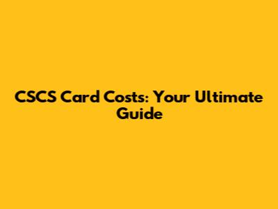 CSCS Card Costs: Your Ultimate Guide