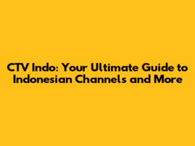 CTV Indo: Your Ultimate Guide to Indonesian Channels and More