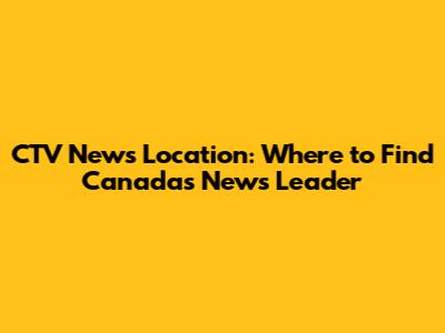CTV News Location: Where to Find Canada's News Leader