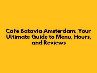 Cafe Batavia Amsterdam: Your Ultimate Guide to Menu, Hours, and Reviews