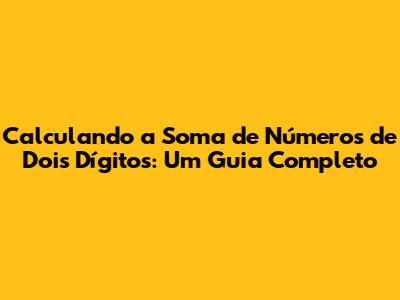 Calculando a Soma de Números de Dois Dígitos: Um Guia Completo
