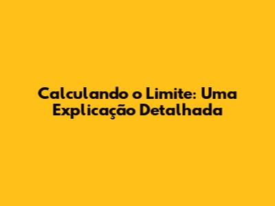 Calculando o Limite: Uma Explicação Detalhada