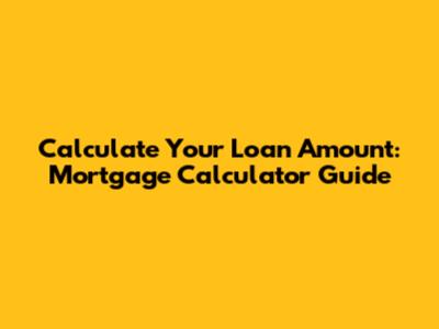 Calculate Your Loan Amount: Mortgage Calculator Guide