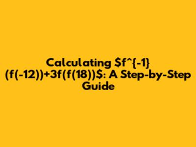 Calculating $f^{-1}(f(-12))+3f(f(18))$: A Step-by-Step Guide