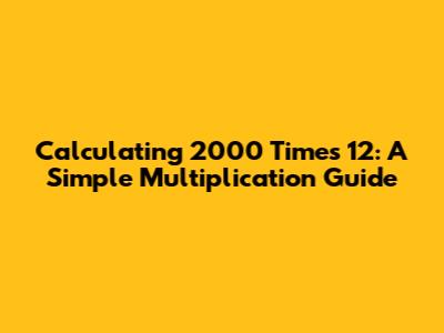 Calculating 2000 Times 12: A Simple Multiplication Guide
