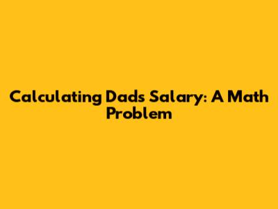 Calculating Dad's Salary: A Math Problem