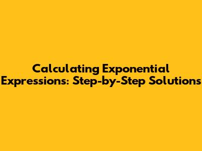 Calculating Exponential Expressions: Step-by-Step Solutions