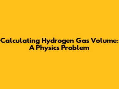 Calculating Hydrogen Gas Volume: A Physics Problem