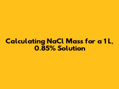 Calculating NaCl Mass for a 1 L, 0.85% Solution