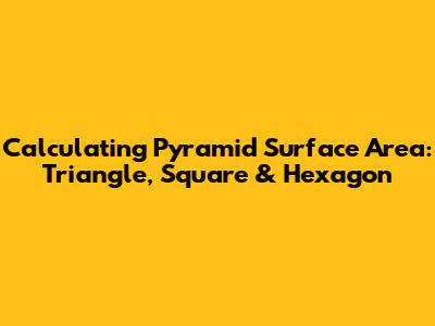 Calculating Pyramid Surface Area: Triangle, Square & Hexagon